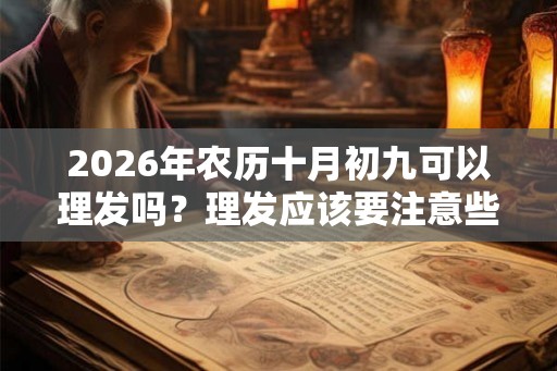 2026年农历十月初九可以理发吗？理发应该要注意些什么？