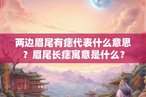 两边眉尾有痣代表什么意思?眉尾长痣寓意是什么? 两边眉尾有痣代表什么意思?眉尾长痣寓意是什么?