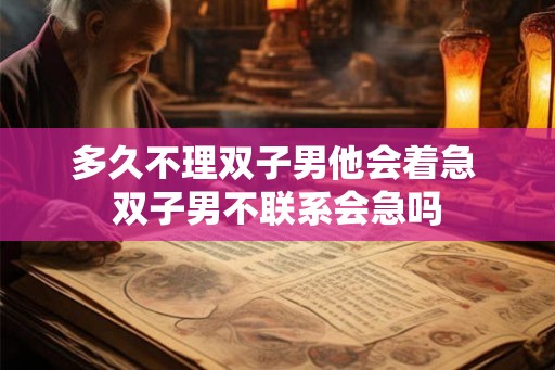 多久不理双子男他会着急 双子男不联系会急吗