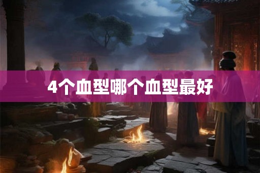 4个血型哪个血型最好