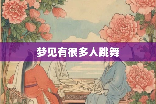 梦见有很多人跳舞
