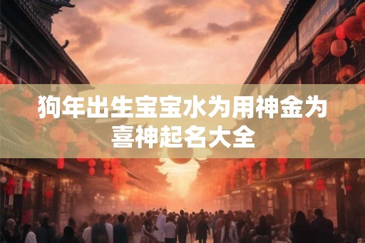 狗年出生宝宝水为用神金为喜神起名大全