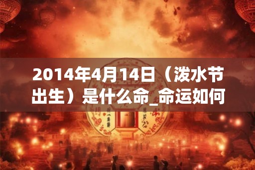 2014年4月14日（泼水节出生）是什么命_命运如何