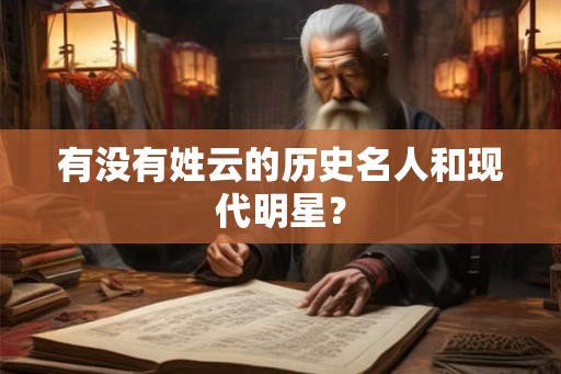有没有姓云的历史名人和现代明星？