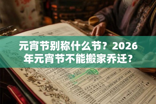 元宵节别称什么节？2026年元宵节不能搬家乔迁？