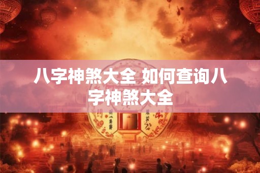 八字神煞大全 如何查询八字神煞大全 八字神煞大全 如何查询八字神煞大全