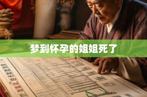梦到怀孕的姐姐死了 梦到怀孕的姐姐死了
