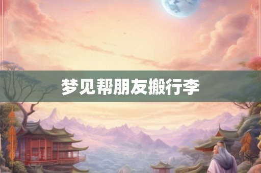 梦见帮朋友搬行李