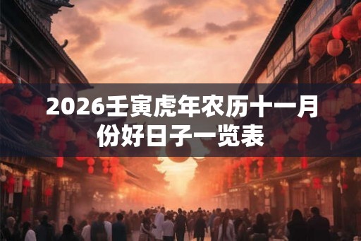 2026壬寅虎年农历十一月份好日子一览表