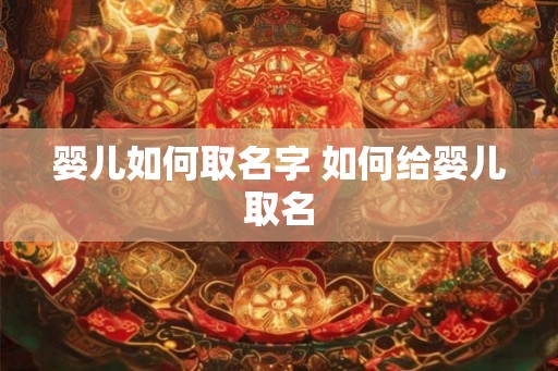 婴儿如何取名字 如何给婴儿取名 婴儿如何取名字 如何给婴儿取名