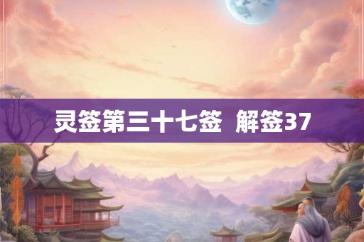 灵签第三十七签  解签37