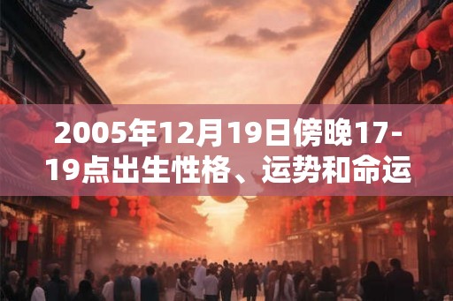2005年12月19日傍晚17-19点出生性格、运势和命运