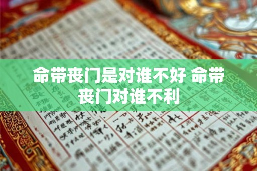 命带丧门是对谁不好 命带丧门对谁不利