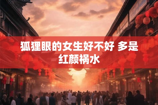 狐狸眼的女生好不好 多是红颜祸水