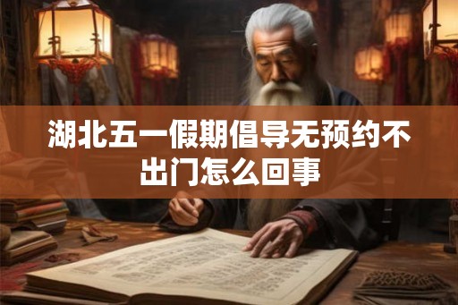 湖北五一假期倡导无预约不出门怎么回事