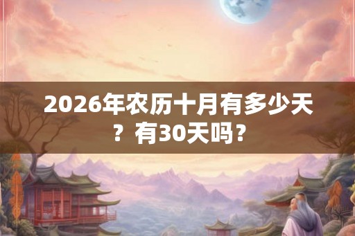 2026年农历十月有多少天？有30天吗？