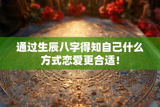通过生辰八字得知自己什么方式恋爱更合适！