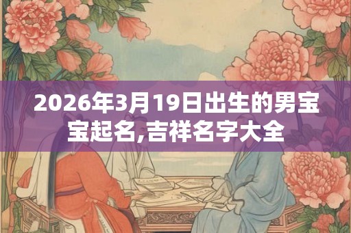 2026年3月19日出生的男宝宝起名,吉祥名字大全