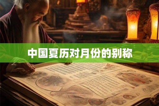 中国夏历对月份的别称 中国夏历对月份的别称
