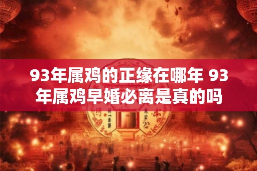 93年属鸡的正缘在哪年 93年属鸡早婚必离是真的吗