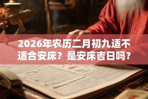 2026年农历二月初九适不适合安床？是安床吉日吗？