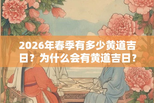 2026年春季有多少黄道吉日?为什么会有黄道吉日? 2026年春季有多少黄道吉日?为什么会有黄道吉日?