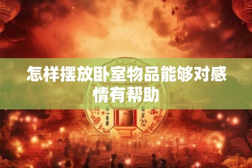怎样摆放卧室物品能够对感情有帮助