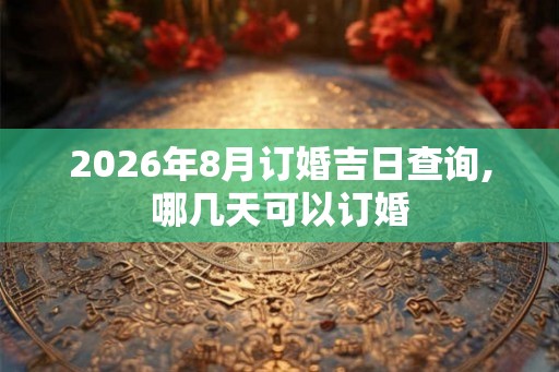 2026年8月订婚吉日查询,哪几天可以订婚