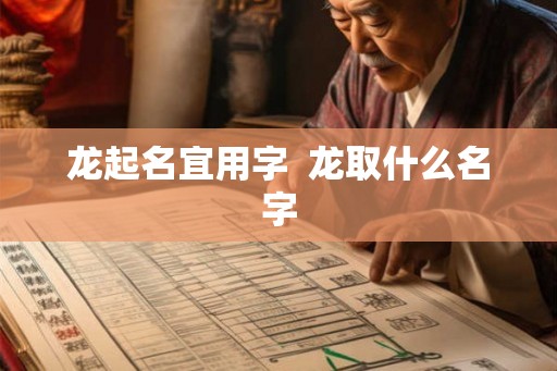 龙起名宜用字  龙取什么名字