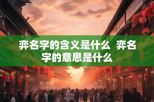 弈名字的含义是什么  弈名字的意思是什么