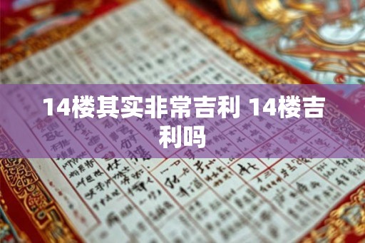 14楼其实非常吉利 14楼吉利吗