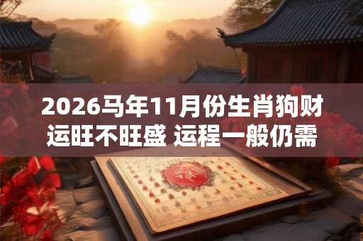 2026马年11月份生肖狗财运旺不旺盛 运程一般仍需努力