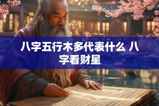 八字五行木多代表什么 八字看财星