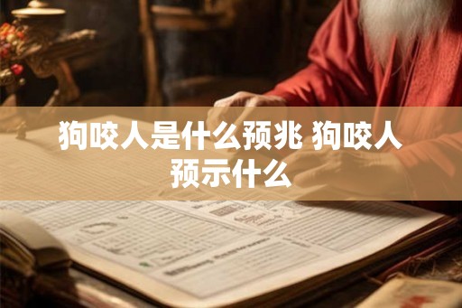 狗咬人是什么预兆 狗咬人预示什么 狗咬人是什么预兆 狗咬人预示什么