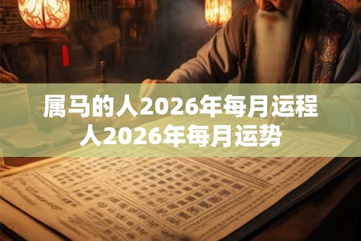 属马的人2026年每月运程人2026年每月运势