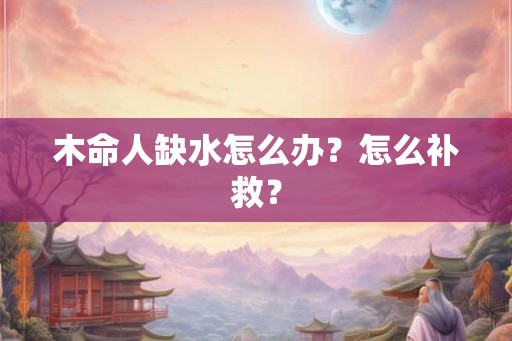 木命人缺水怎么办？怎么补救？