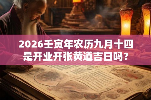 2026壬寅年农历九月十四是开业开张黄道吉日吗？