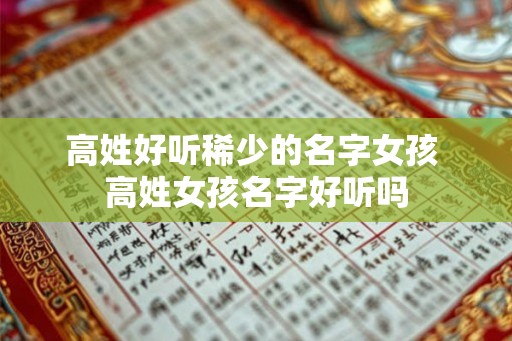 高姓好听稀少的名字女孩 高姓女孩名字好听吗