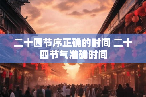 二十四节序正确的时间 二十四节气准确时间