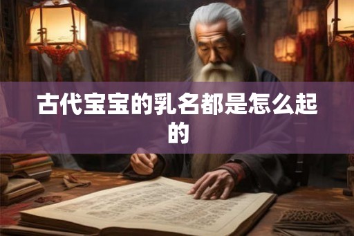 古代宝宝的乳名都是怎么起的 古代宝宝的乳名都是怎么起的
