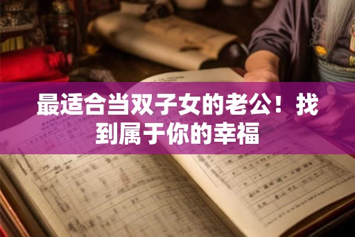 最适合当双子女的老公！找到属于你的幸福