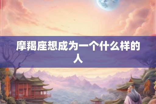 摩羯座想成为一个什么样的人