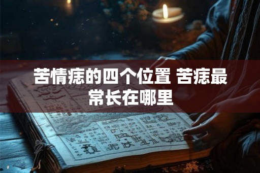 苦情痣的四个位置 苦痣最常长在哪里