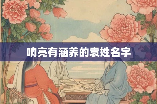 响亮有涵养的袁姓名字