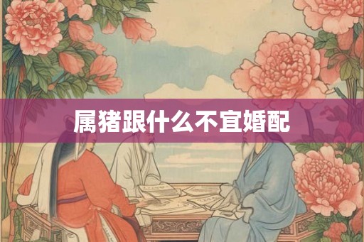 属猪跟什么不宜婚配