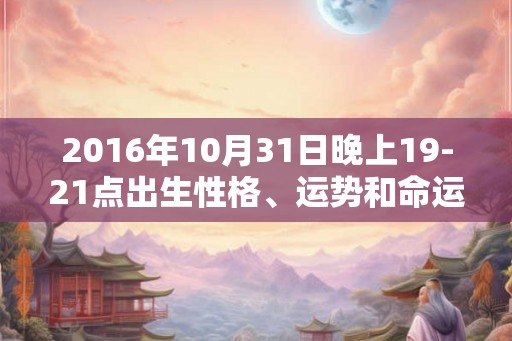 2016年10月31日晚上19-21点出生性格、运势和命运