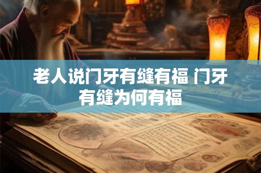 老人说门牙有缝有福 门牙有缝为何有福 老人说门牙有缝有福 门牙有缝为何有福