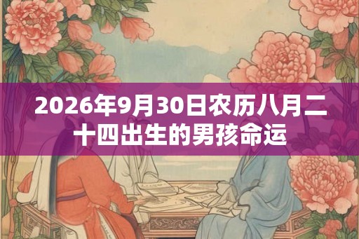 2026年9月30日农历八月二十四出生的男孩命运