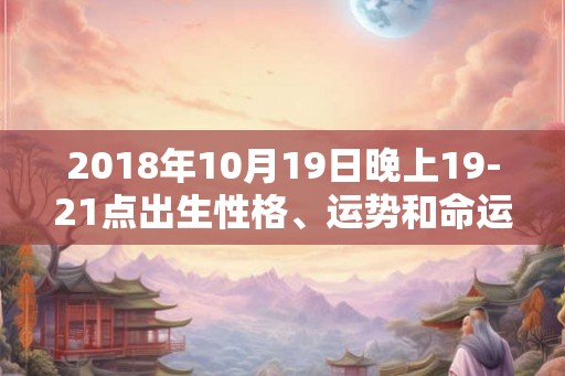 2018年10月19日晚上19-21点出生性格、运势和命运