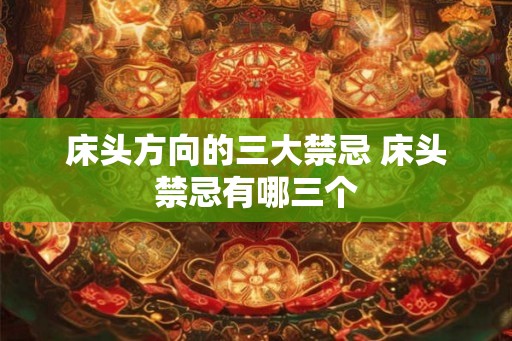床头方向的三大禁忌 床头禁忌有哪三个